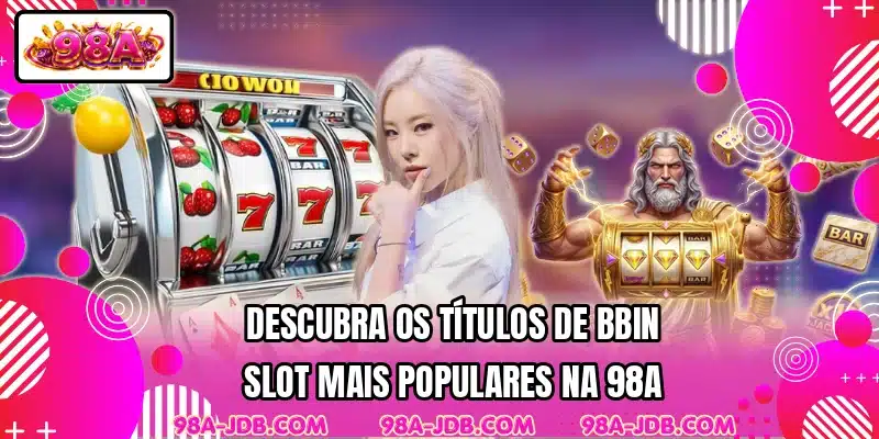 Descubra os títulos de BBIN Slot mais populares na 98A