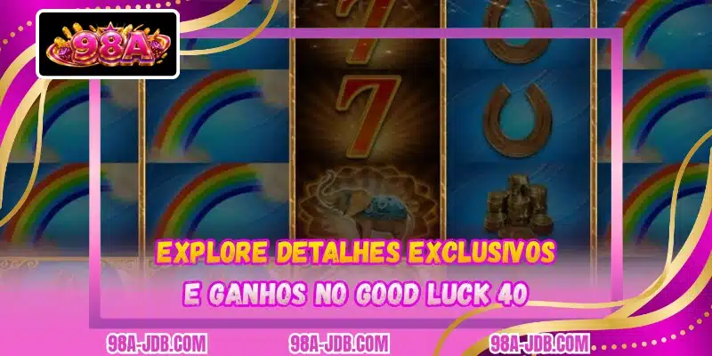 Explore detalhes exclusivos e ganhos no Good Luck 40