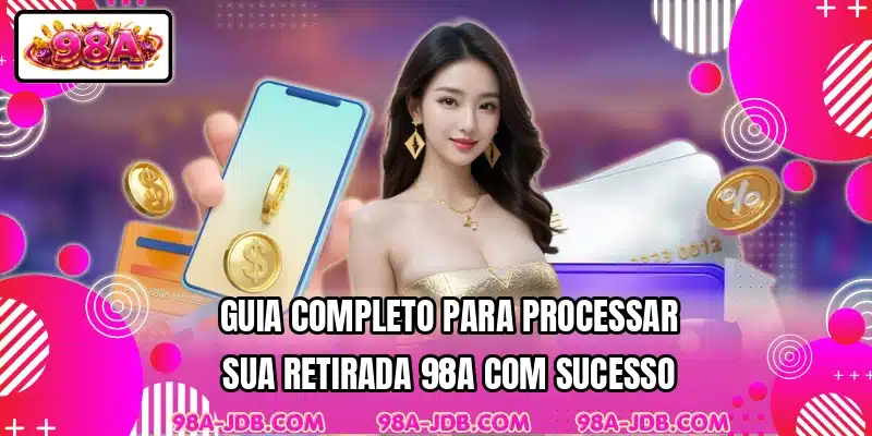 Guia completo para processar sua retirada 98A com sucesso
