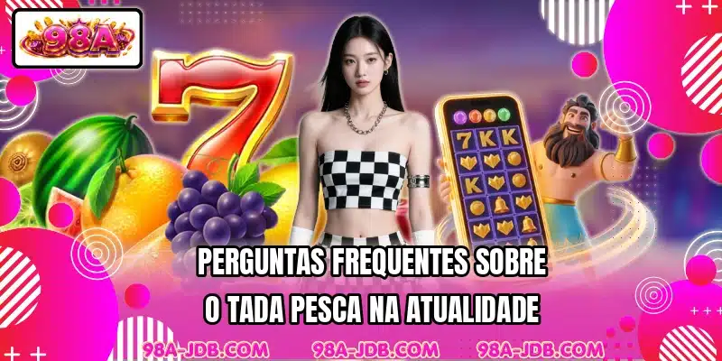 Perguntas frequentes sobre o Tada Pesca na atualidade